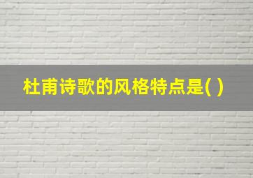 杜甫诗歌的风格特点是( )